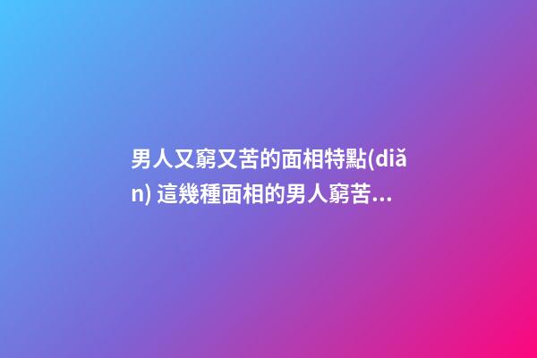 男人又窮又苦的面相特點(diǎn) 這幾種面相的男人窮苦命